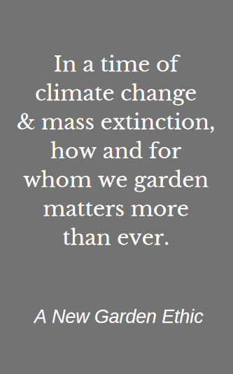 in a time of climate change and mass extinction how and for whom we garden matters more than ever. From the book a new garden ethic by benjamin vogt